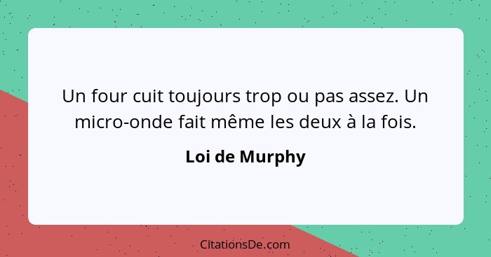 Un four cuit toujours trop ou pas assez. Un micro-onde fait même les deux à la fois.... - Loi de Murphy