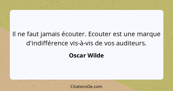Il ne faut jamais écouter. Ecouter est une marque d'indifférence vis-à-vis de vos auditeurs.... - Oscar Wilde