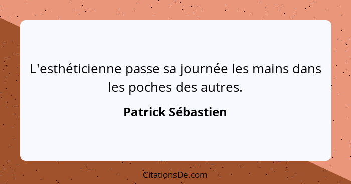 L'esthéticienne passe sa journée les mains dans les poches des autres.... - Patrick Sébastien