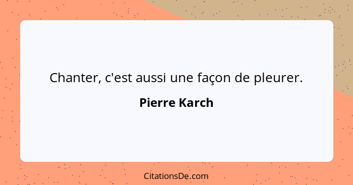 Chanter, c'est aussi une façon de pleurer.... - Pierre Karch