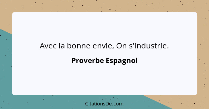 Avec la bonne envie, On s'industrie.... - Proverbe Espagnol