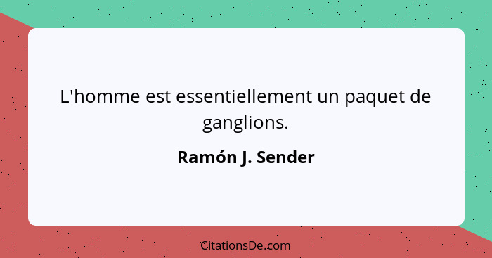 L'homme est essentiellement un paquet de ganglions.... - Ramón J. Sender