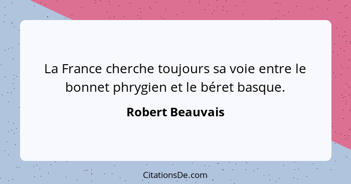 La France cherche toujours sa voie entre le bonnet phrygien et le béret basque.... - Robert Beauvais