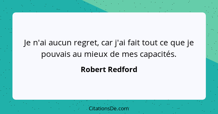 Je n'ai aucun regret, car j'ai fait tout ce que je pouvais au mieux de mes capacités.... - Robert Redford