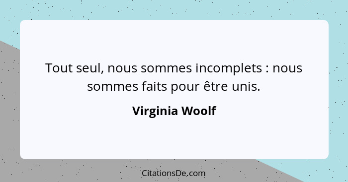 Tout seul, nous sommes incomplets : nous sommes faits pour être unis.... - Virginia Woolf