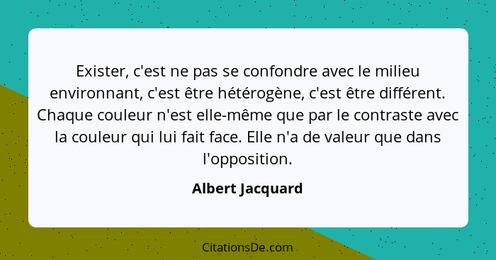 Exister, c'est ne pas se confondre avec le milieu environnant, c'est être hétérogène, c'est être différent. Chaque couleur n'est ell... - Albert Jacquard