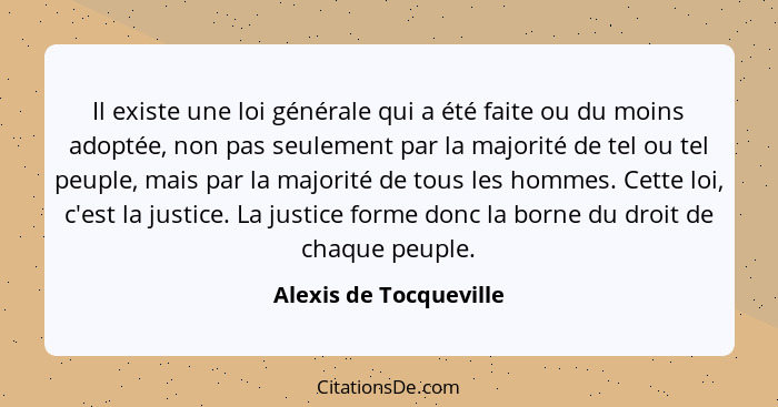 Il existe une loi générale qui a été faite ou du moins adoptée, non pas seulement par la majorité de tel ou tel peuple, mais p... - Alexis de Tocqueville