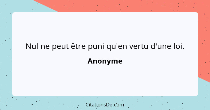 Nul ne peut être puni qu'en vertu d'une loi.... - Anonyme