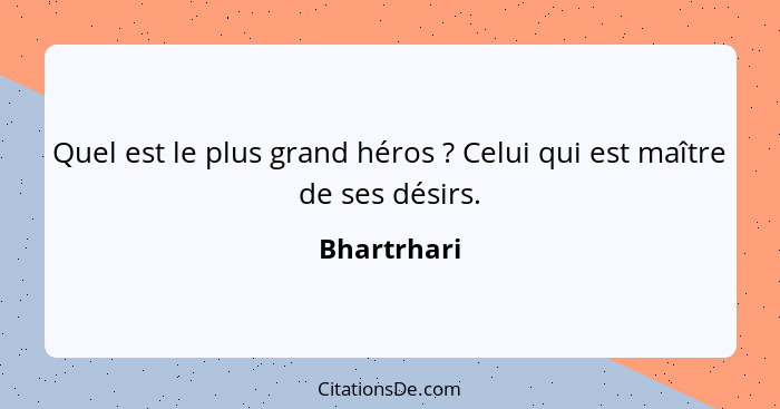 Quel est le plus grand héros ? Celui qui est maître de ses désirs.... - Bhartrhari