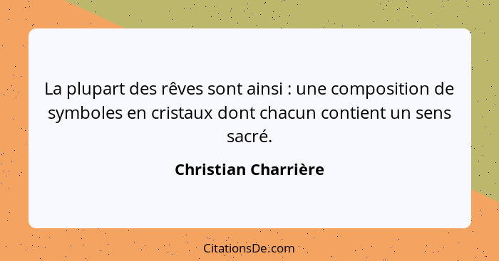 La plupart des rêves sont ainsi : une composition de symboles en cristaux dont chacun contient un sens sacré.... - Christian Charrière