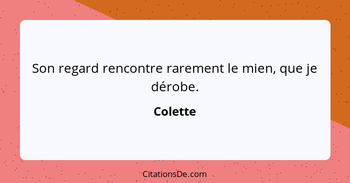 Son regard rencontre rarement le mien, que je dérobe.... - Colette