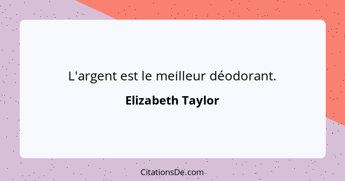 L'argent est le meilleur déodorant.... - Elizabeth Taylor