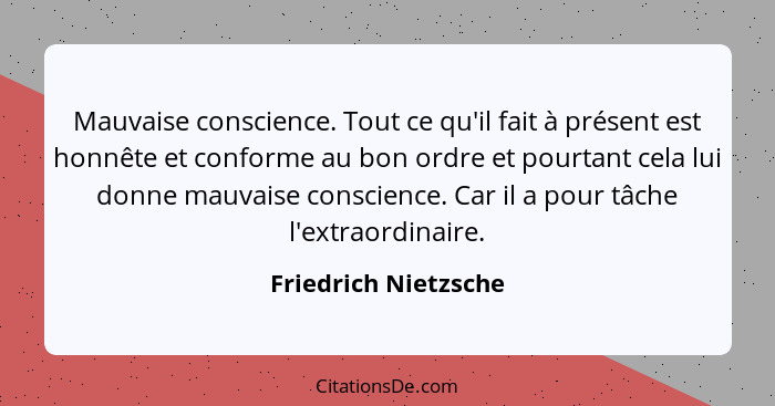 Mauvaise conscience. Tout ce qu'il fait à présent est honnête et conforme au bon ordre et pourtant cela lui donne mauvaise consc... - Friedrich Nietzsche