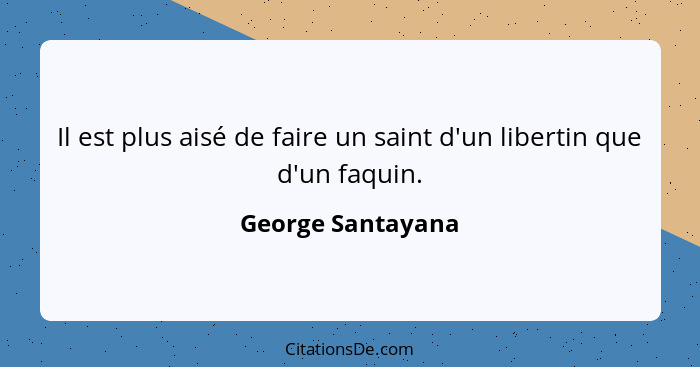 Il est plus aisé de faire un saint d'un libertin que d'un faquin.... - George Santayana