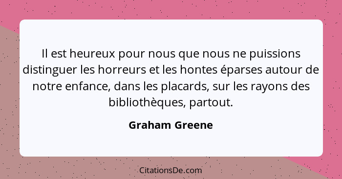 Il est heureux pour nous que nous ne puissions distinguer les horreurs et les hontes éparses autour de notre enfance, dans les placard... - Graham Greene