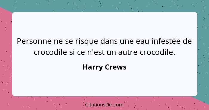 Personne ne se risque dans une eau infestée de crocodile si ce n'est un autre crocodile.... - Harry Crews