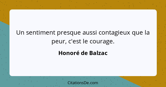 Un sentiment presque aussi contagieux que la peur, c'est le courage.... - Honoré de Balzac