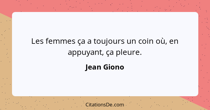 Les femmes ça a toujours un coin où, en appuyant, ça pleure.... - Jean Giono