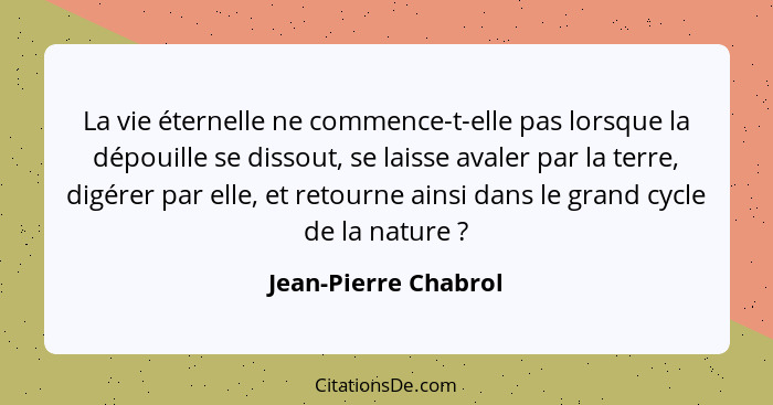 La vie éternelle ne commence-t-elle pas lorsque la dépouille se dissout, se laisse avaler par la terre, digérer par elle, et ret... - Jean-Pierre Chabrol