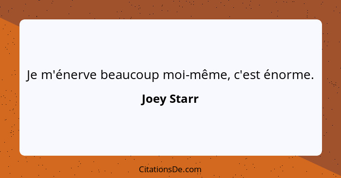 Je m'énerve beaucoup moi-même, c'est énorme.... - Joey Starr