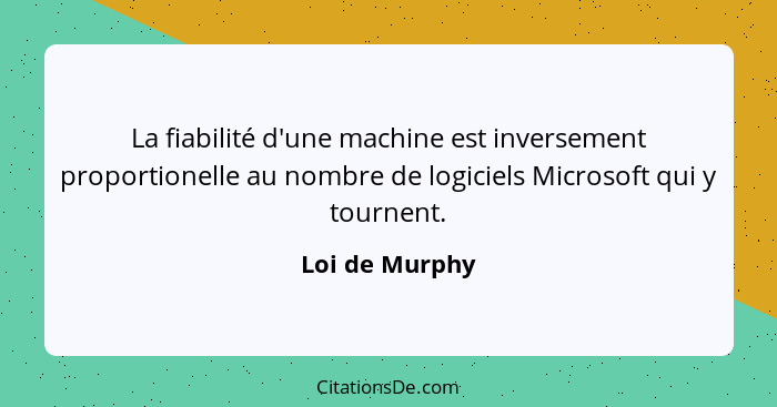 La fiabilité d'une machine est inversement proportionelle au nombre de logiciels Microsoft qui y tournent.... - Loi de Murphy