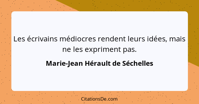 Les écrivains médiocres rendent leurs idées, mais ne les expriment pas.... - Marie-Jean Hérault de Séchelles