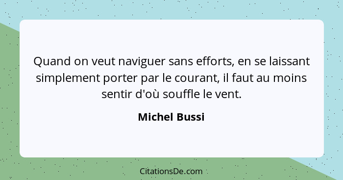 Quand on veut naviguer sans efforts, en se laissant simplement porter par le courant, il faut au moins sentir d'où souffle le vent.... - Michel Bussi