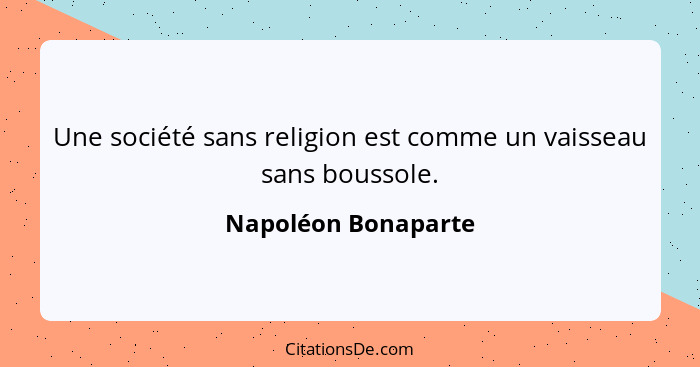 Une société sans religion est comme un vaisseau sans boussole.... - Napoléon Bonaparte