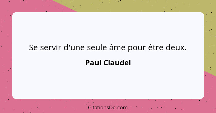 Se servir d'une seule âme pour être deux.... - Paul Claudel