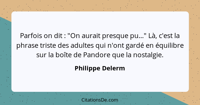 Parfois on dit : "On aurait presque pu..." Là, c'est la phrase triste des adultes qui n'ont gardé en équilibre sur la boîte de... - Philippe Delerm