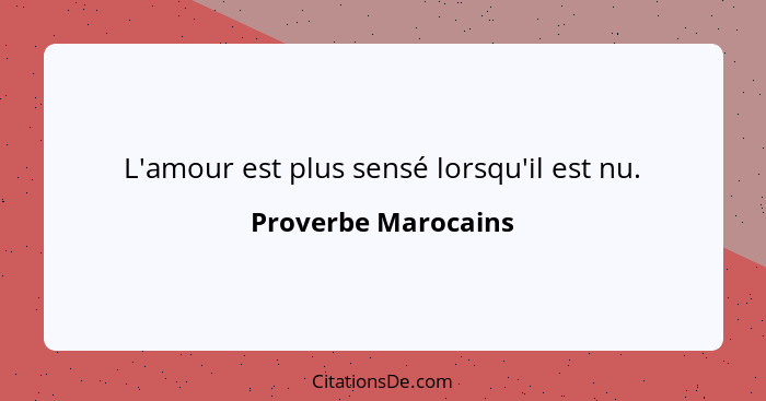 L'amour est plus sensé lorsqu'il est nu.... - Proverbe Marocains