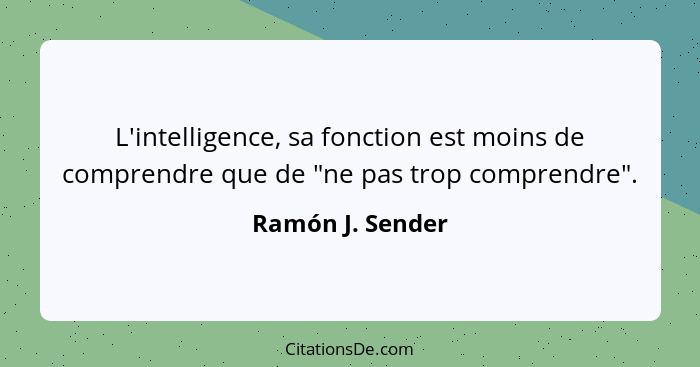 L'intelligence, sa fonction est moins de comprendre que de "ne pas trop comprendre".... - Ramón J. Sender