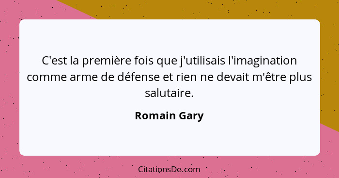 C'est la première fois que j'utilisais l'imagination comme arme de défense et rien ne devait m'être plus salutaire.... - Romain Gary