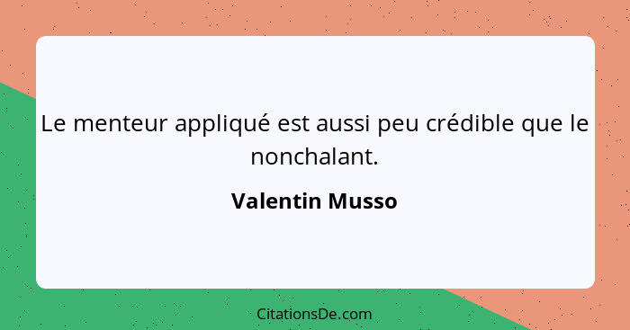 Le menteur appliqué est aussi peu crédible que le nonchalant.... - Valentin Musso