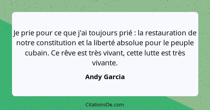 Je prie pour ce que j'ai toujours prié : la restauration de notre constitution et la liberté absolue pour le peuple cubain. Ce rêve... - Andy Garcia