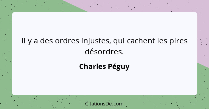 Il y a des ordres injustes, qui cachent les pires désordres.... - Charles Péguy