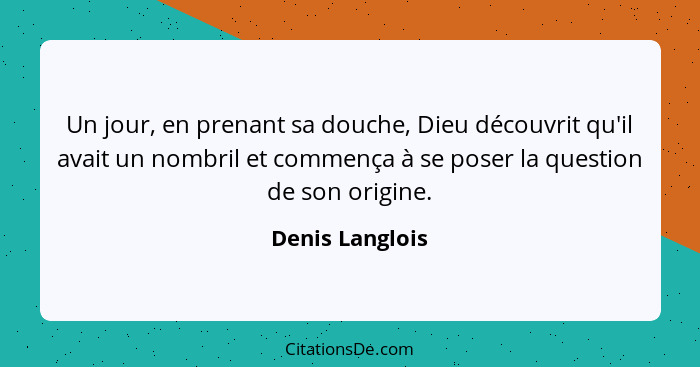 Un jour, en prenant sa douche, Dieu découvrit qu'il avait un nombril et commença à se poser la question de son origine.... - Denis Langlois