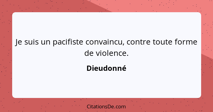 Je suis un pacifiste convaincu, contre toute forme de violence.... - Dieudonné