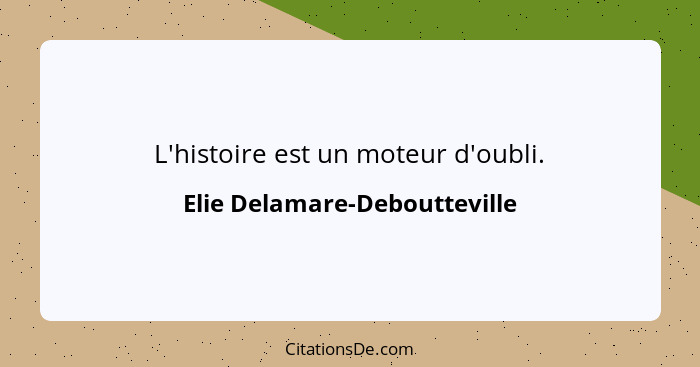 L'histoire est un moteur d'oubli.... - Elie Delamare-Deboutteville