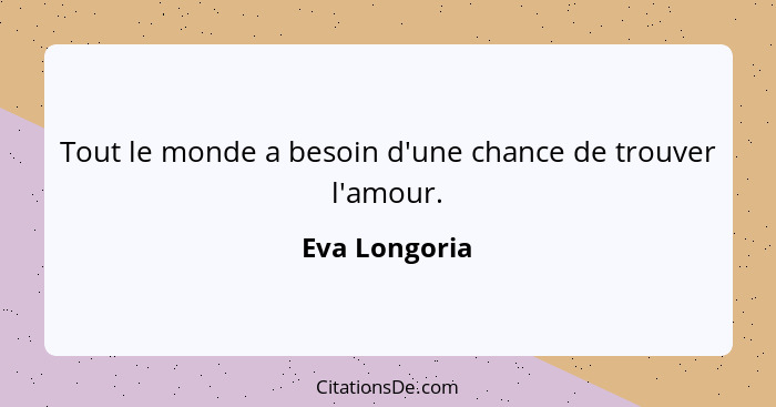 Tout le monde a besoin d'une chance de trouver l'amour.... - Eva Longoria