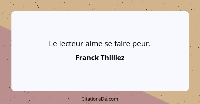 Le lecteur aime se faire peur.... - Franck Thilliez