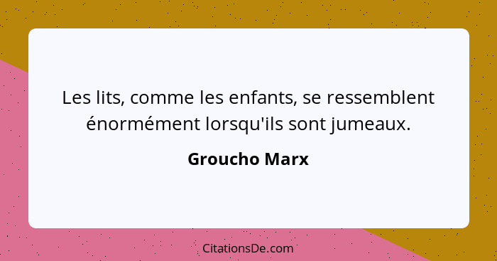 Les lits, comme les enfants, se ressemblent énormément lorsqu'ils sont jumeaux.... - Groucho Marx