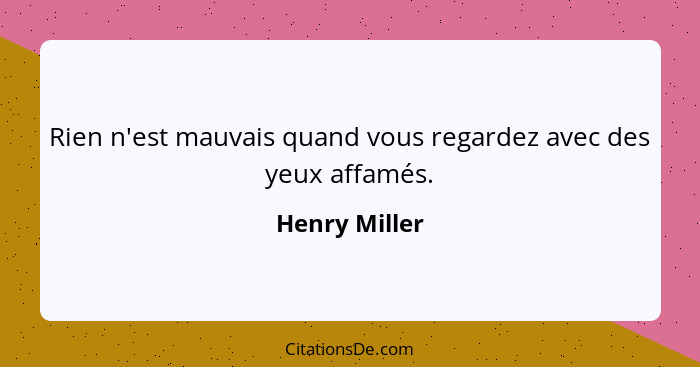 Rien n'est mauvais quand vous regardez avec des yeux affamés.... - Henry Miller