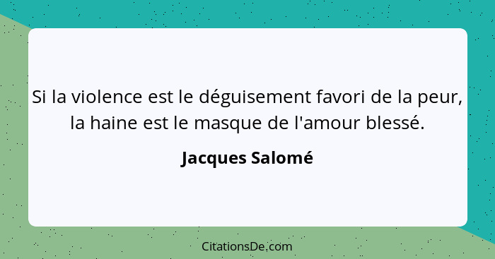 Si la violence est le déguisement favori de la peur, la haine est le masque de l'amour blessé.... - Jacques Salomé