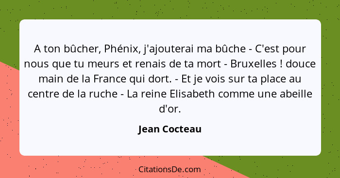 A ton bûcher, Phénix, j'ajouterai ma bûche - C'est pour nous que tu meurs et renais de ta mort - Bruxelles ! douce main de la Fran... - Jean Cocteau