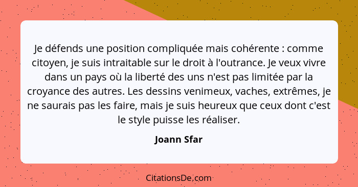 Je défends une position compliquée mais cohérente : comme citoyen, je suis intraitable sur le droit à l'outrance. Je veux vivre dans... - Joann Sfar