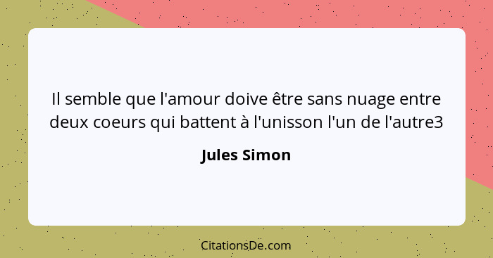 Il semble que l'amour doive être sans nuage entre deux coeurs qui battent à l'unisson l'un de l'autre3... - Jules Simon