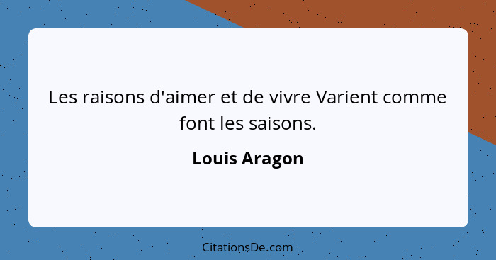 Les raisons d'aimer et de vivre Varient comme font les saisons.... - Louis Aragon