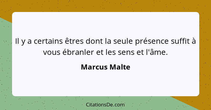 Il y a certains êtres dont la seule présence suffit à vous ébranler et les sens et l'âme.... - Marcus Malte