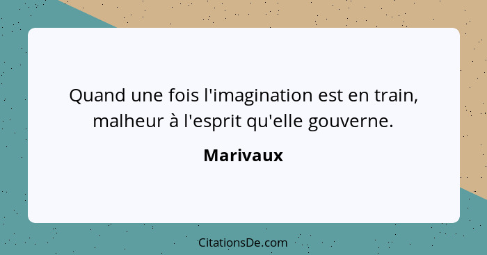 Quand une fois l'imagination est en train, malheur à l'esprit qu'elle gouverne.... - Marivaux